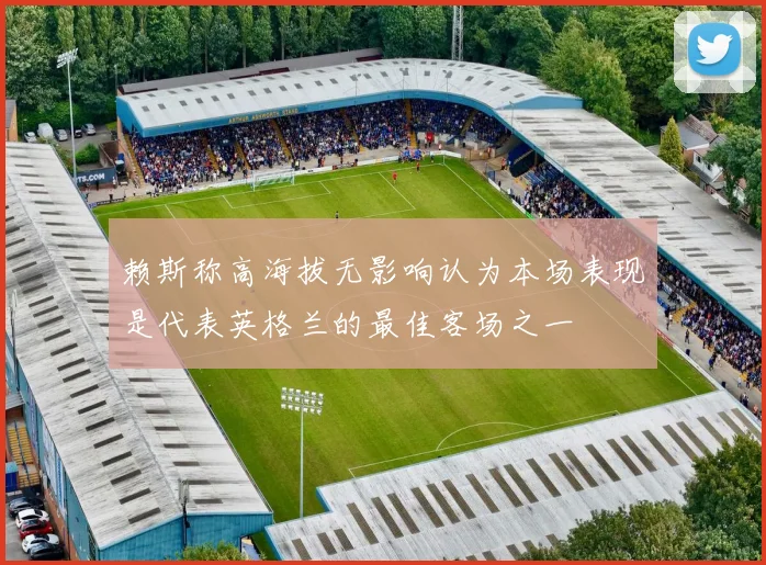 赖斯称高海拔无影响认为本场表现是代表英格兰的最佳客场之一