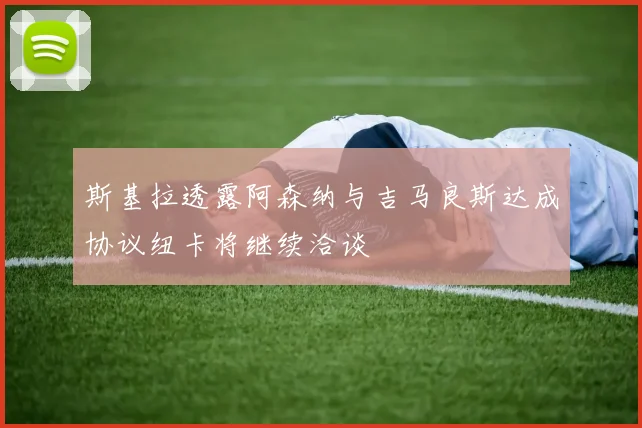 斯基拉透露阿森纳与吉马良斯达成协议纽卡将继续洽谈