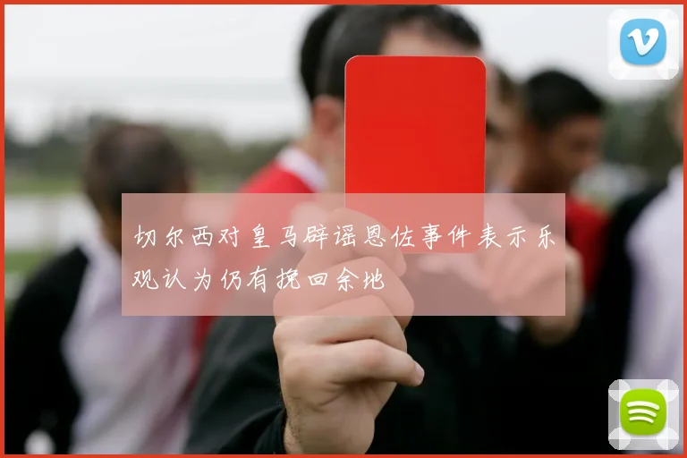 切尔西对皇马辟谣恩佐事件表示乐观认为仍有挽回余地