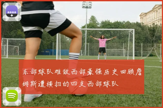 东部球队难敌西部豪强历史回顾詹姆斯遭横扫的四支西部球队