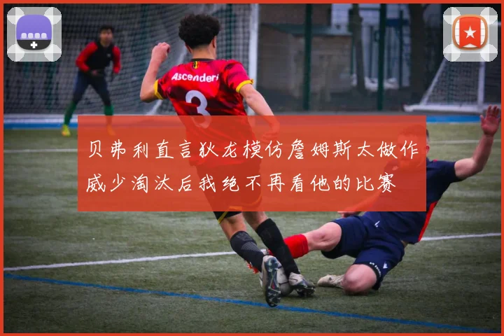 贝弗利直言狄龙模仿詹姆斯太做作威少淘汰后我绝不再看他的比赛