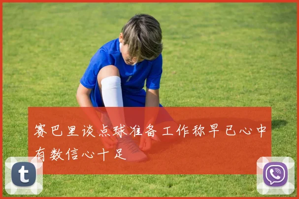 赛巴里谈点球准备工作称早已心中有数信心十足