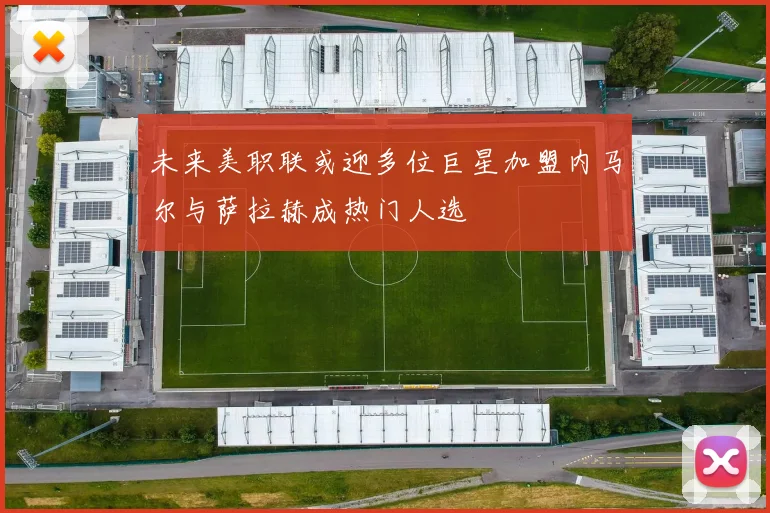 未来美职联或迎多位巨星加盟内马尔与萨拉赫成热门人选