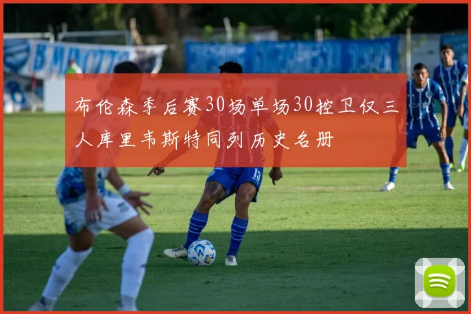 布伦森季后赛30场单场30控卫仅三人库里韦斯特同列历史名册