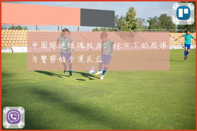 中国球迷惊魂经历：枪口下的恐惧与警察的冷漠反应