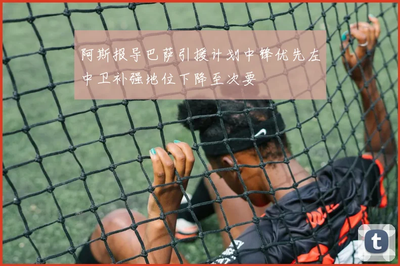 阿斯报导巴萨引援计划中锋优先左中卫补强地位下降至次要