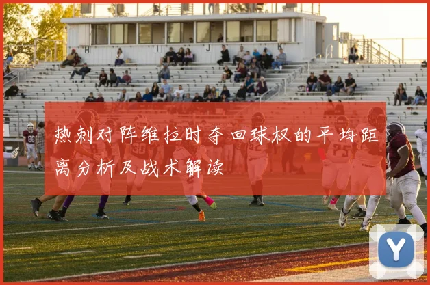 热刺对阵维拉时夺回球权的平均距离分析及战术解读