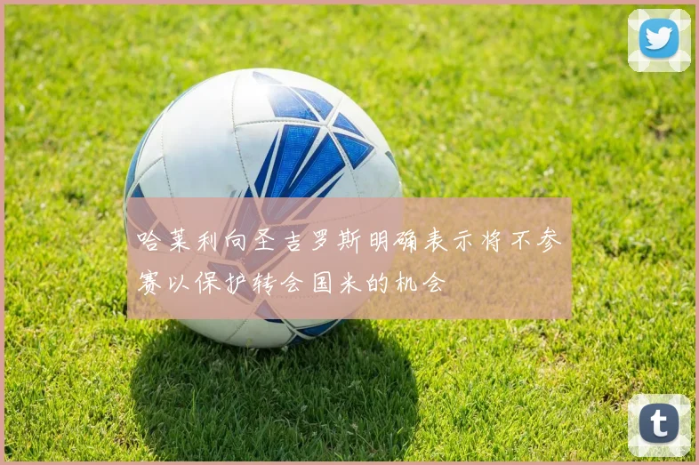 哈莱利向圣吉罗斯明确表示将不参赛以保护转会国米的机会