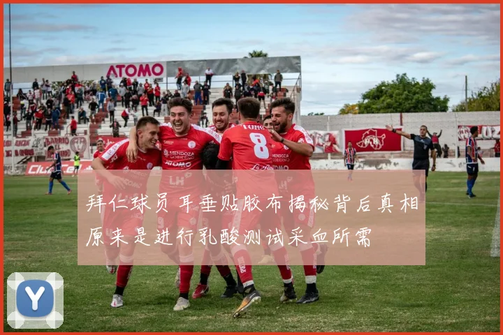 拜仁球员耳垂贴胶布揭秘背后真相原来是进行乳酸测试采血所需
